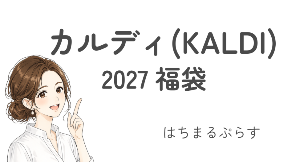 カルディ(KALDI)福袋2027売れ残り?/キャンセル再販/オンライン抽選と店頭販売/食品とコーヒー中身ネタバレ!