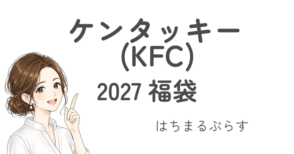ケンタッキーフライドチキン福袋2027買い方/抽選販売/当選結果/店頭販売/中身ネタバレ!/KFC